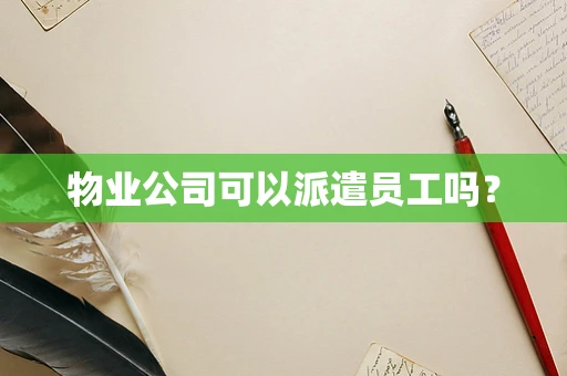 物业公司可以派遣员工吗？
