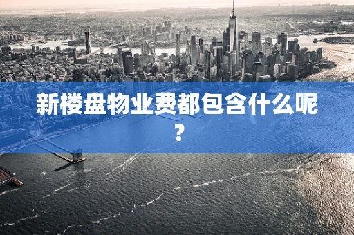 新楼盘物业费都包含什么呢？