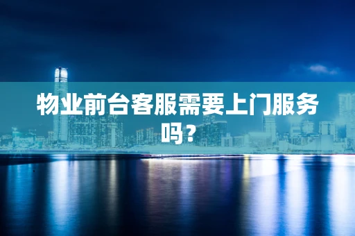 物业前台客服需要上门服务吗？
