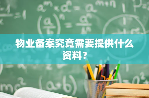 物业备案究竟需要提供什么资料？