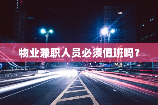 物业兼职人员必须值班吗？
