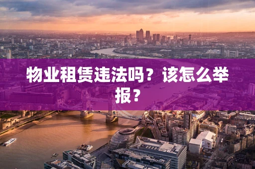 物业租赁违法吗？该怎么举报？