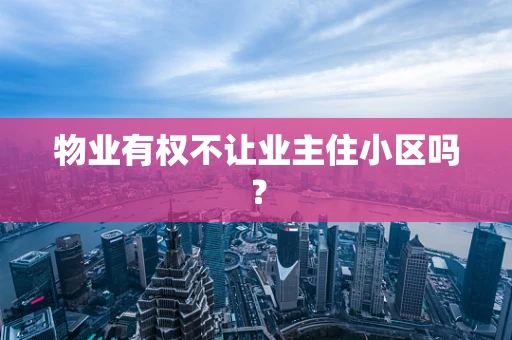 物业有权不让业主住小区吗？