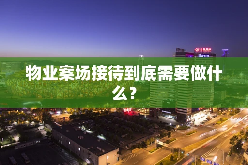物业案场接待到底需要做什么？