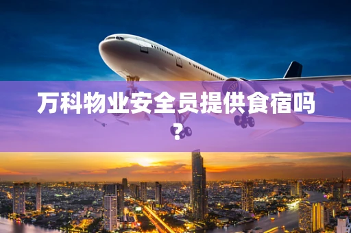 万科物业安全员提供食宿吗？