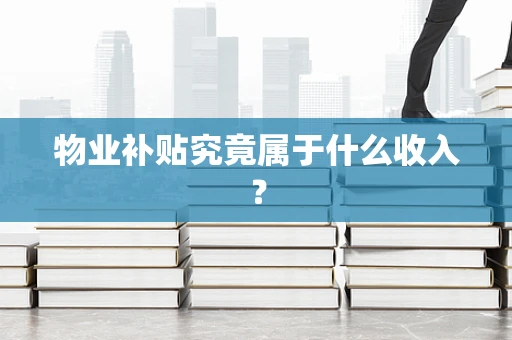 物业补贴究竟属于什么收入？