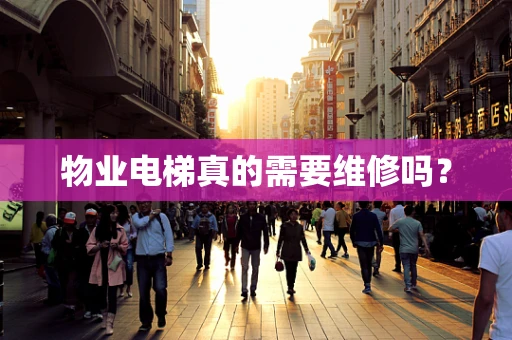 物业电梯真的需要维修吗？