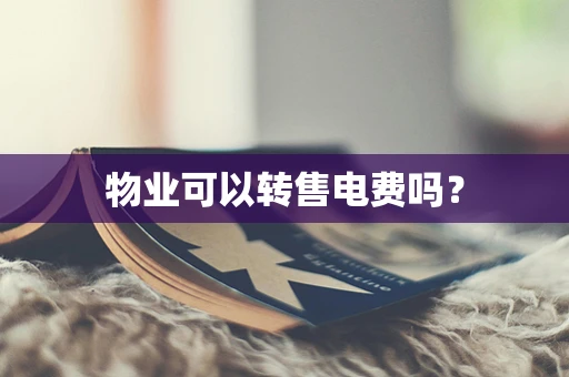 物业可以转售电费吗？