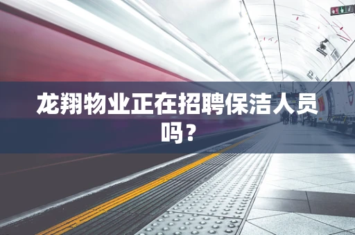 龙翔物业正在招聘保洁人员吗？