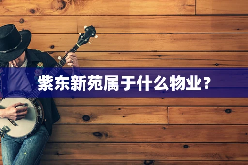 紫东新苑属于什么物业？