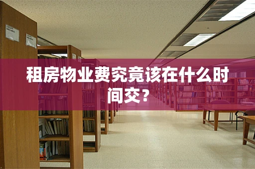 租房物业费究竟该在什么时间交？