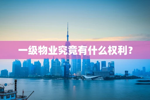一级物业究竟有什么权利？
