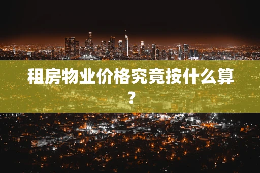 租房物业价格究竟按什么算？