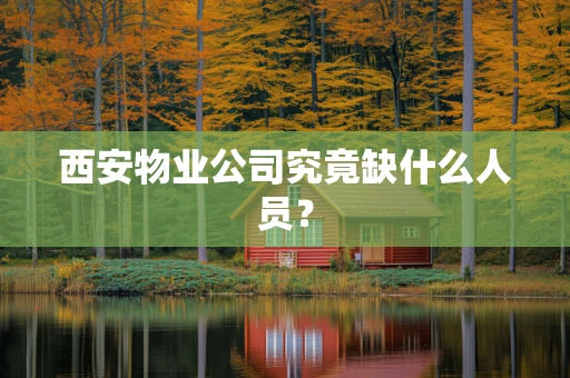 西安物业公司究竟缺什么人员？