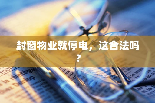 封窗物业就停电，这合法吗？