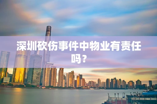 深圳砍伤事件中物业有责任吗？