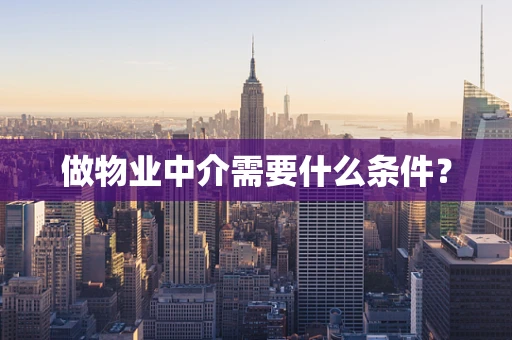 做物业中介需要什么条件？