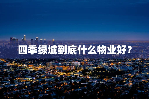 四季绿城到底什么物业好？