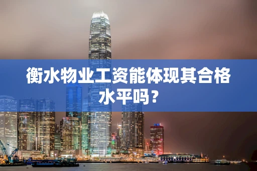衡水物业工资能体现其合格水平吗？