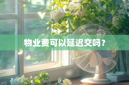 物业费可以延迟交吗？