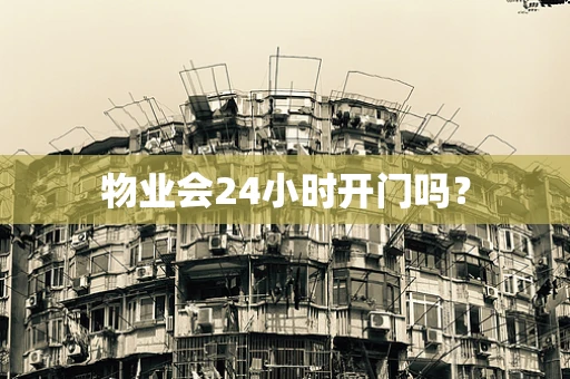 物业会24小时开门吗？