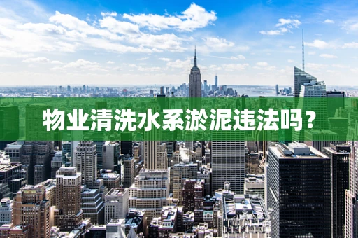 物业清洗水系淤泥违法吗？