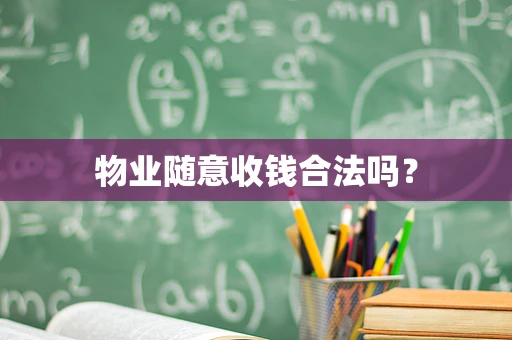 物业随意收钱合法吗？
