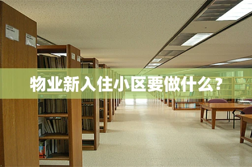 物业新入住小区要做什么？