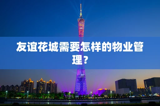 友谊花城需要怎样的物业管理？
