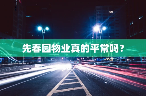 先春园物业真的平常吗？