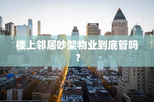 楼上邻居吵架物业到底管吗？