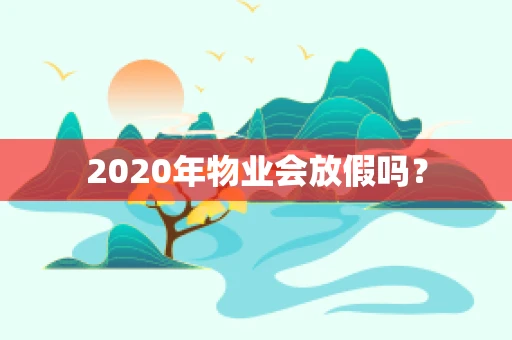 2020年物业会放假吗？