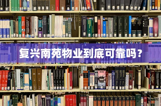 复兴南苑物业到底可靠吗？