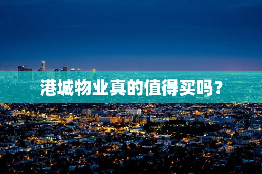 港城物业真的值得买吗？