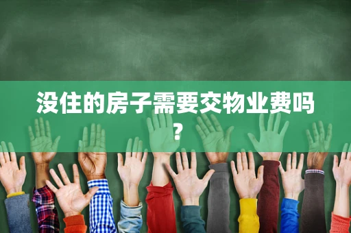 没住的房子需要交物业费吗？