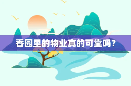 香园里的物业真的可靠吗？