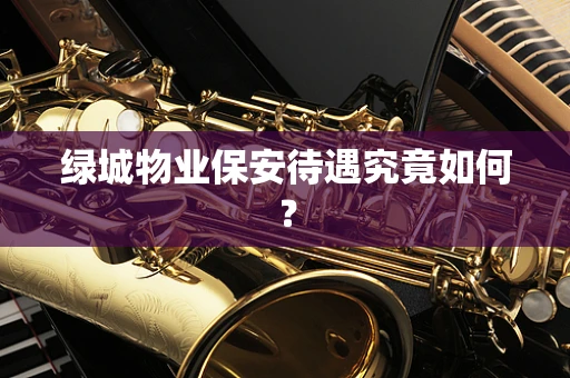 绿城物业保安待遇究竟如何？