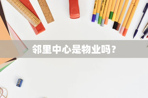 邻里中心是物业吗？