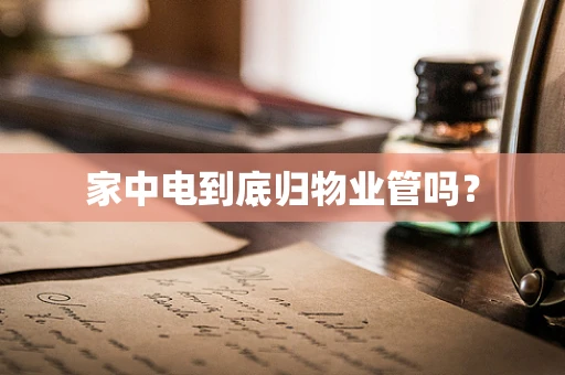 家中电到底归物业管吗？
