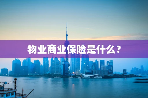 物业商业保险是什么？