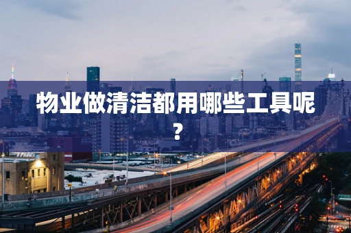 物业做清洁都用哪些工具呢？