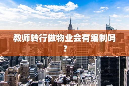 教师转行做物业会有编制吗？