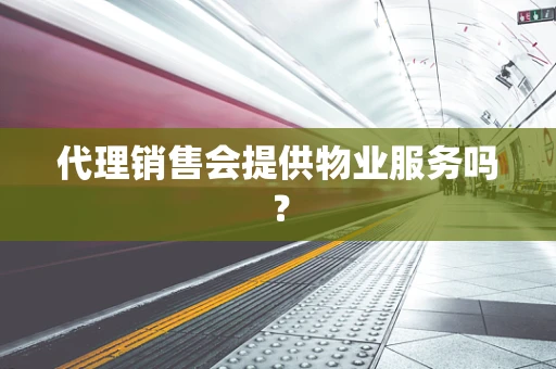 代理销售会提供物业服务吗？