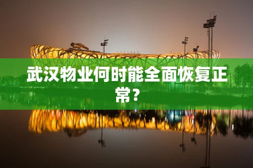 武汉物业何时能全面恢复正常？