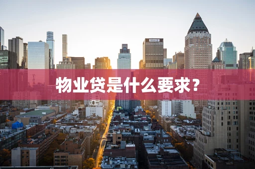物业贷是什么要求？