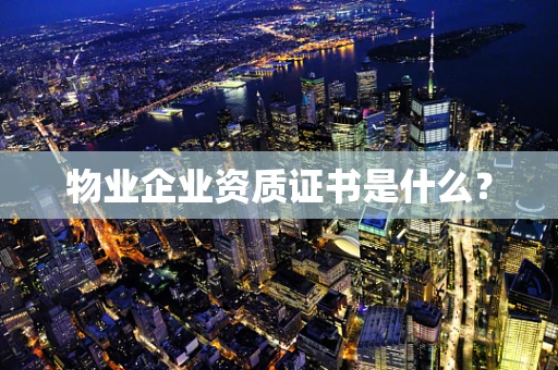 物业企业资质证书是什么？