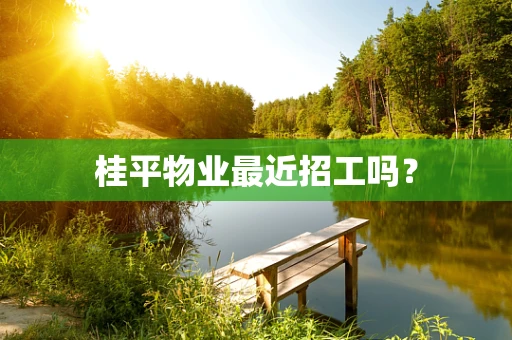 桂平物业最近招工吗？