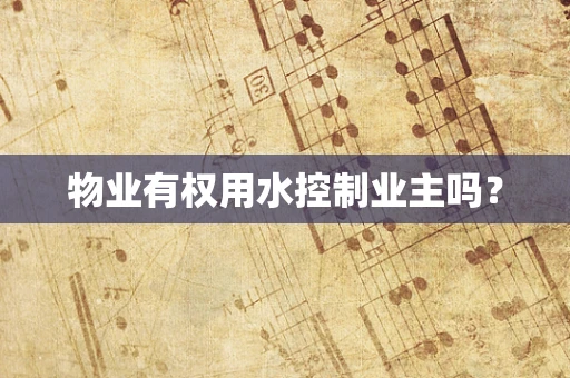 物业有权用水控制业主吗？