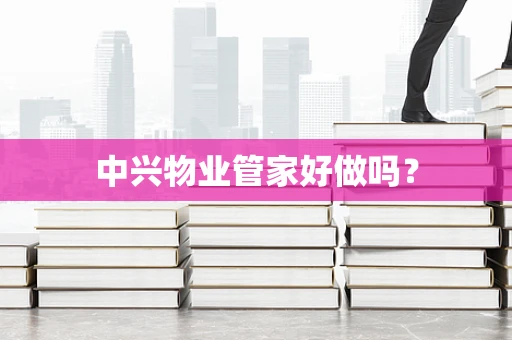 中兴物业管家好做吗？