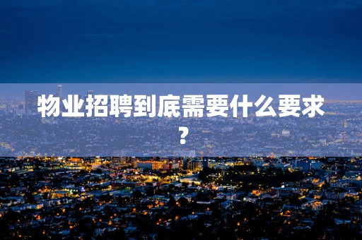 物业招聘到底需要什么要求？